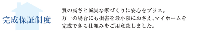 完成保証制度：質の高さと誠実な家づくりに安心をプラス。